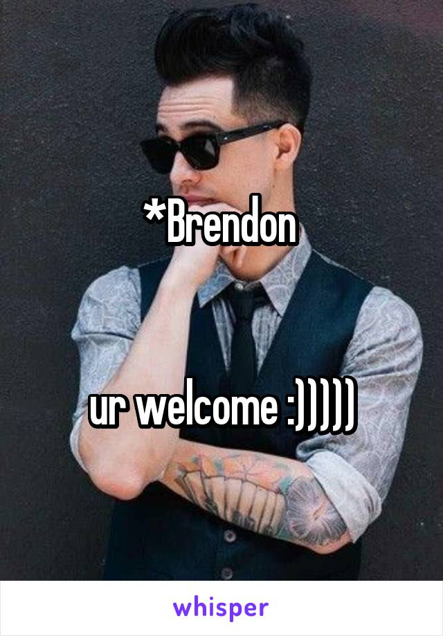 *Brendon 


ur welcome :)))))