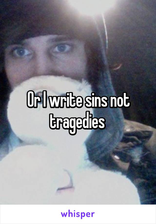 Or I write sins not tragedies 