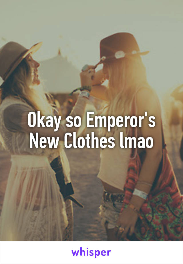 Okay so Emperor's New Clothes lmao