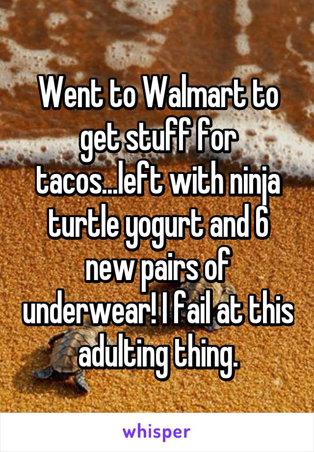 Went to Walmart to get stuff for tacos...left with ninja turtle yogurt and 6 new pairs of underwear! I fail at this adulting thing.