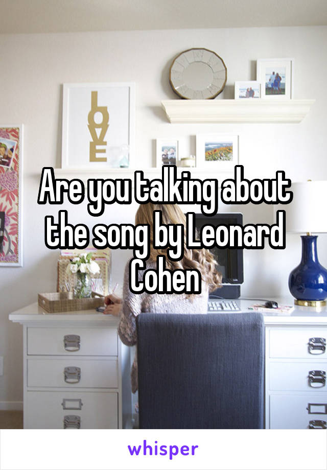 Are you talking about the song by Leonard Cohen