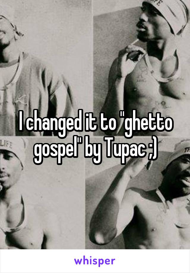 I changed it to "ghetto gospel" by Tupac ;)