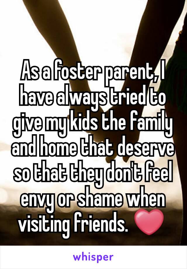 As a foster parent, I have always tried to give my kids the family and home that deserve so that they don't feel envy or shame when visiting friends. ❤ 