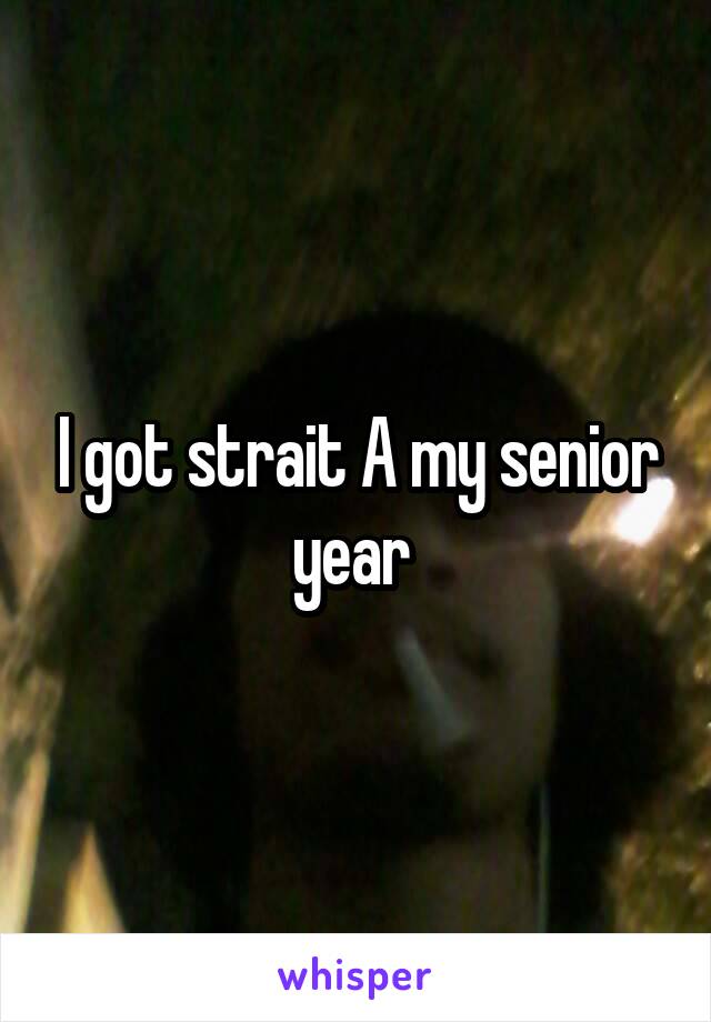 I got strait A my senior year 
