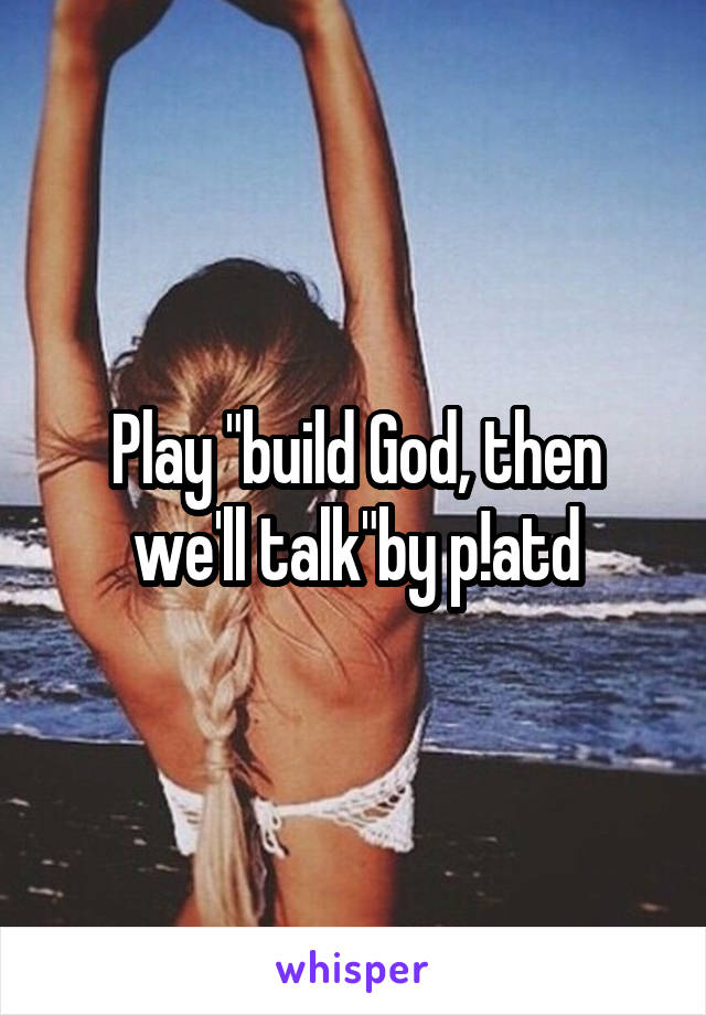 Play "build God, then we'll talk"by p!atd