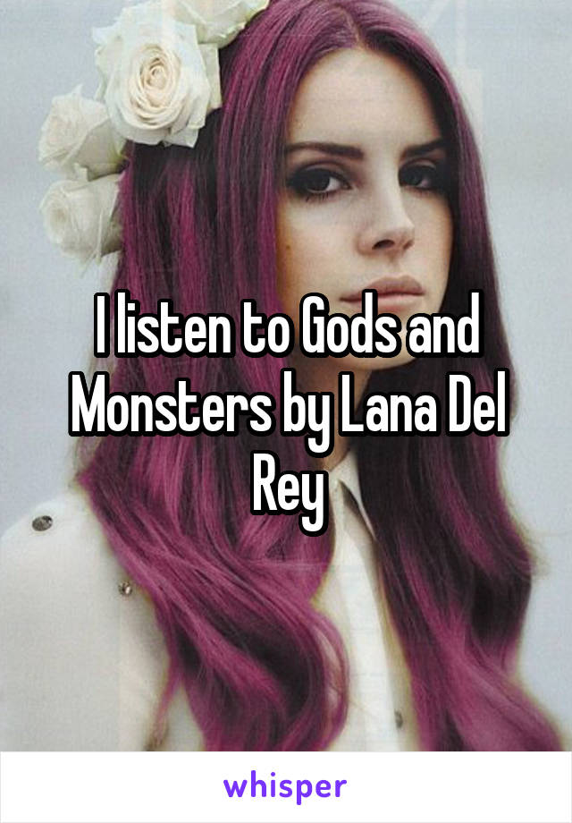 I listen to Gods and Monsters by Lana Del Rey