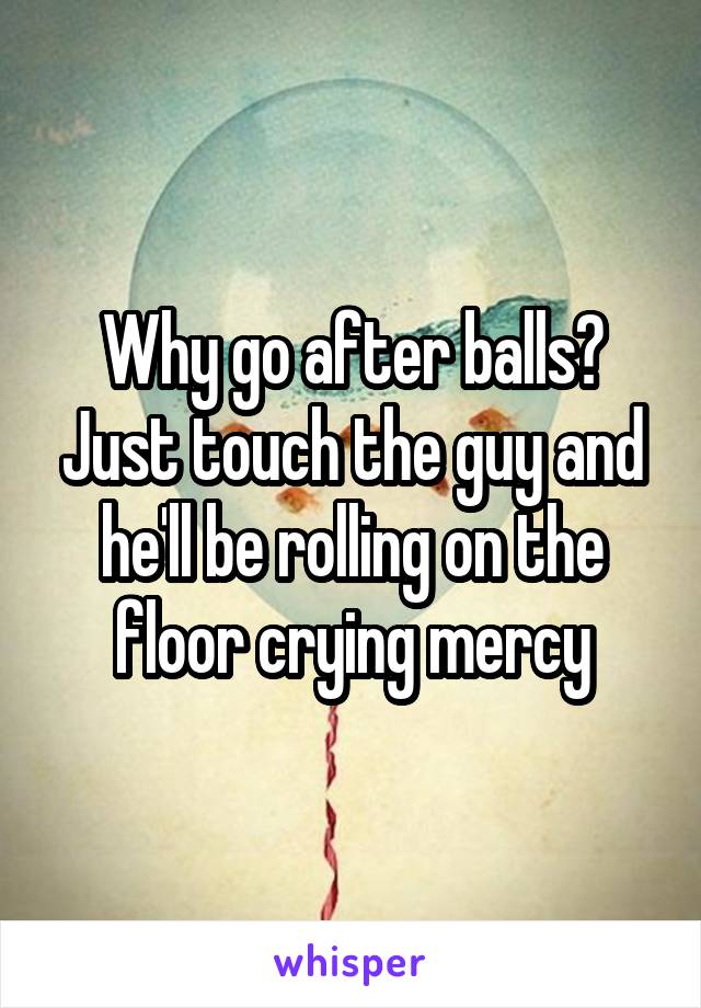 Why go after balls? Just touch the guy and he'll be rolling on the floor crying mercy