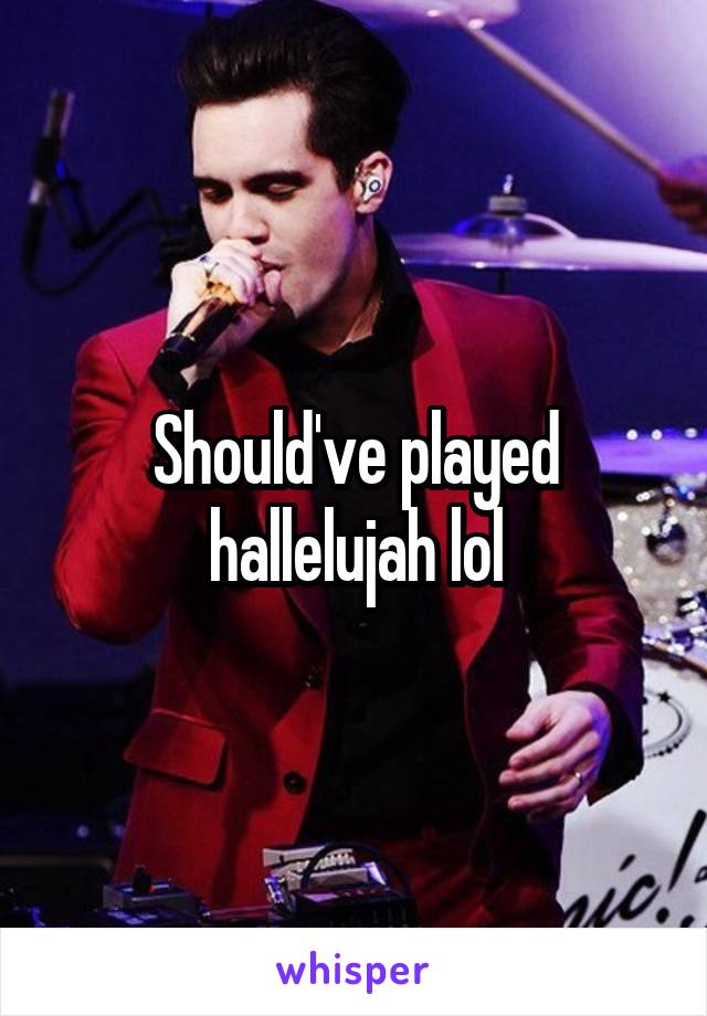 Should've played hallelujah lol