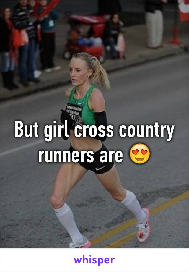 But girl cross country runners are 😍