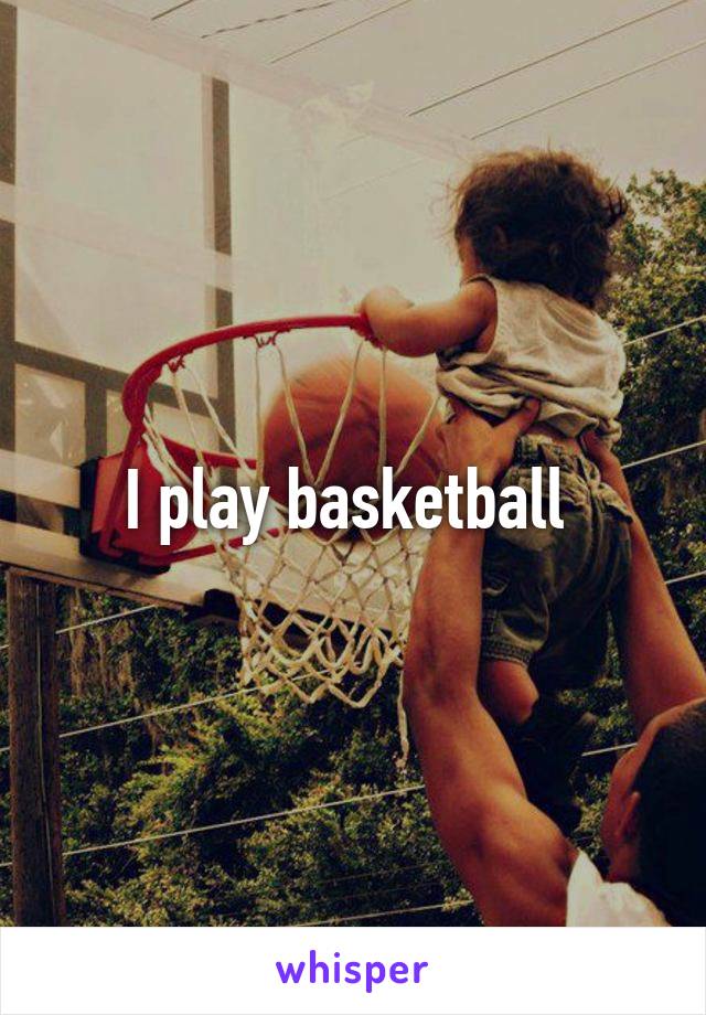 I play basketball 