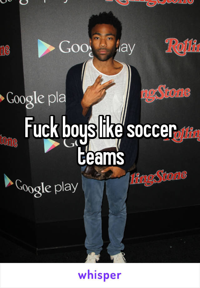 Fuck boys like soccer teams