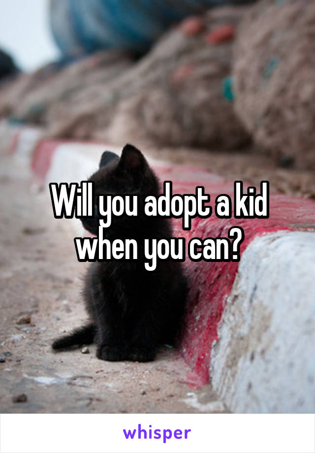 Will you adopt a kid when you can?