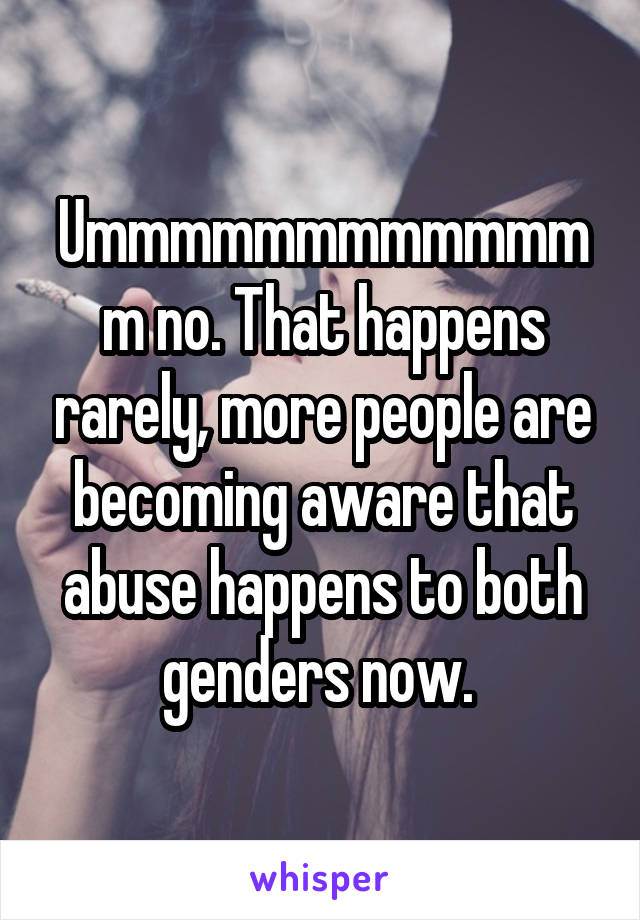 Ummmmmmmmmmmmm no. That happens rarely, more people are becoming aware that abuse happens to both genders now. 