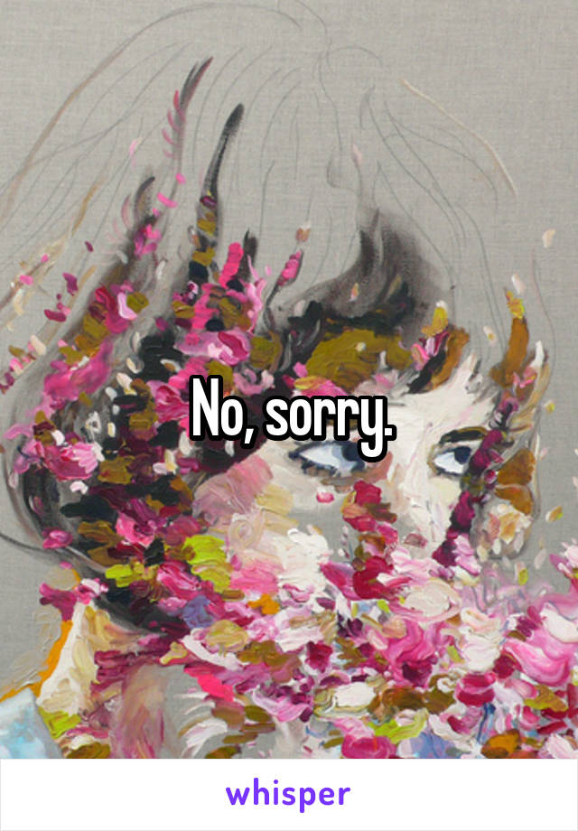 No, sorry.