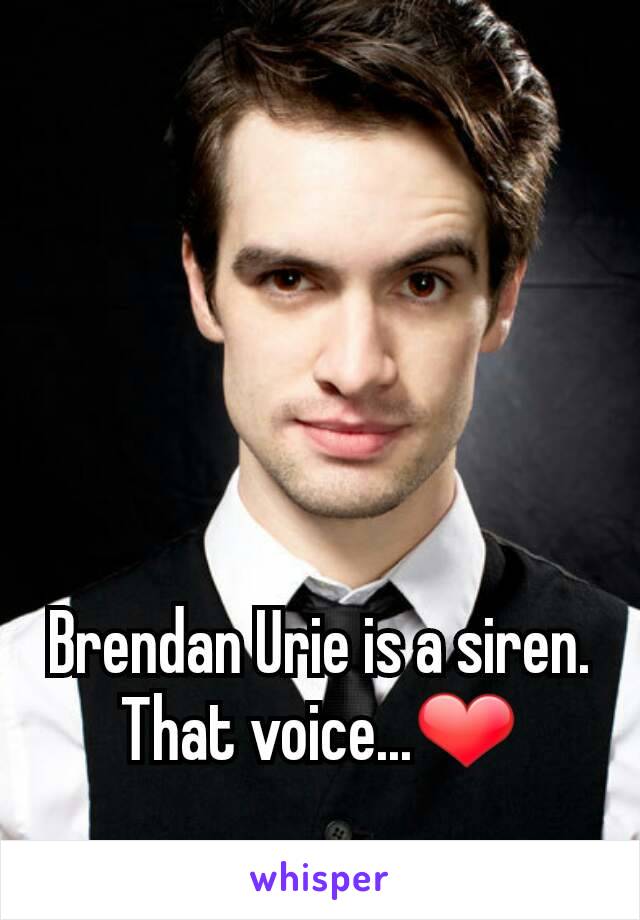 Brendan Urie is a siren. That voice...❤