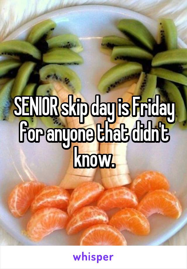 SENIOR skip day is Friday for anyone that didn't know.