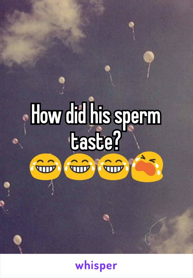 How did his sperm taste? 😂😂😂😭