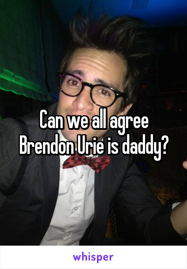 Can we all agree Brendon Urie is daddy?