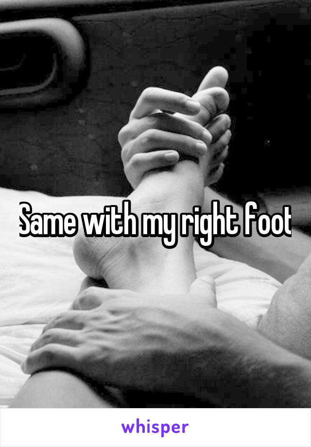 Same with my right foot