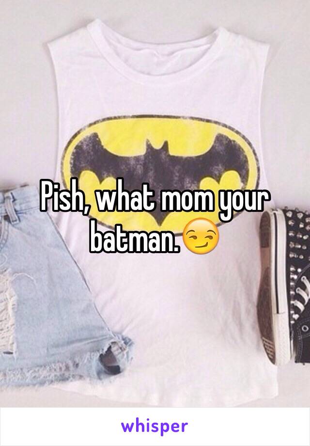 Pish, what mom your batman.😏