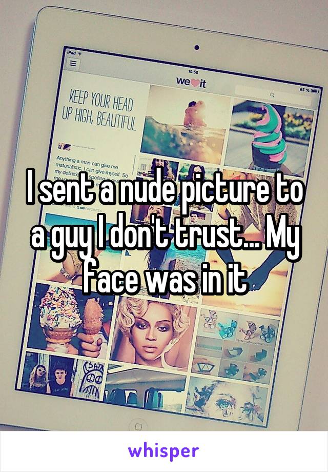 I sent a nude picture to a guy I don't trust... My face was in it