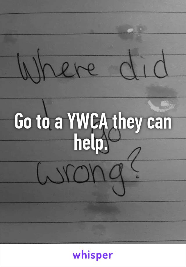 Go to a YWCA they can help. 