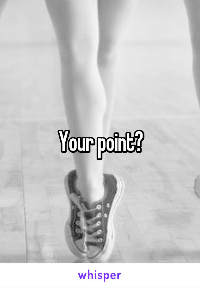 Your point?