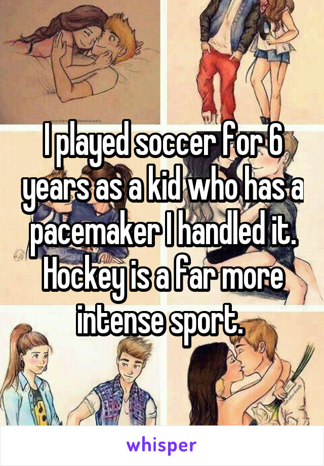 I played soccer for 6 years as a kid who has a pacemaker I handled it. Hockey is a far more intense sport. 