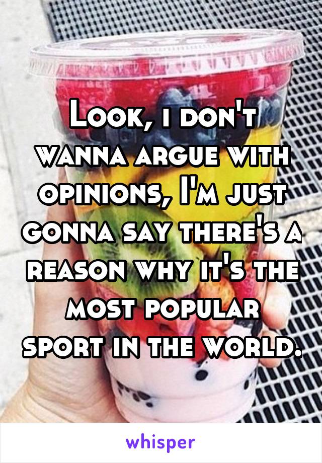 Look, i don't wanna argue with opinions, I'm just gonna say there's a reason why it's the most popular sport in the world.