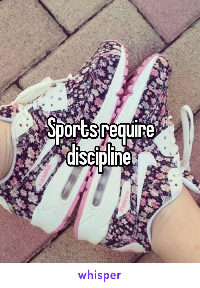 Sports require discipline 