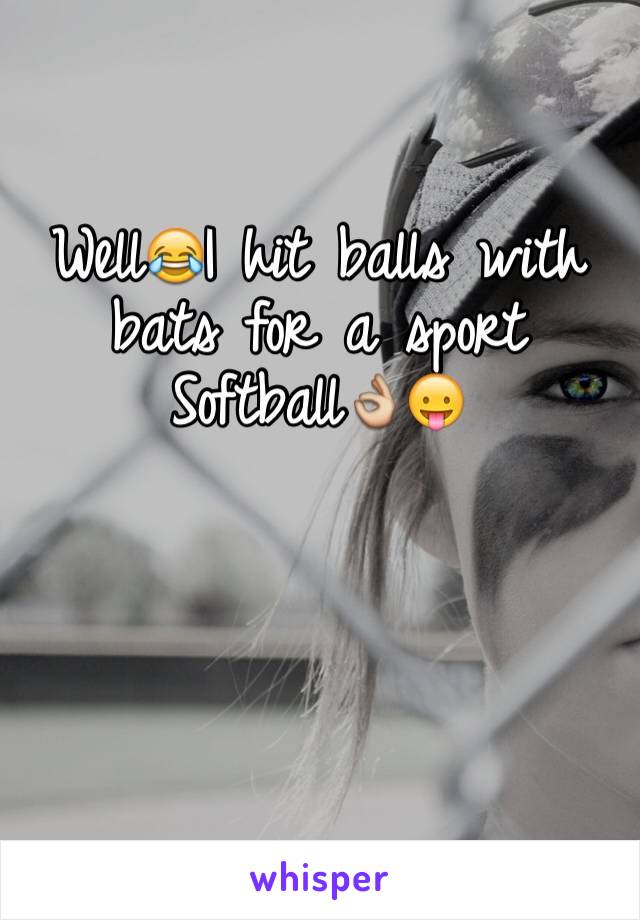 Well😂I hit balls with bats for a sport
Softball👌😛