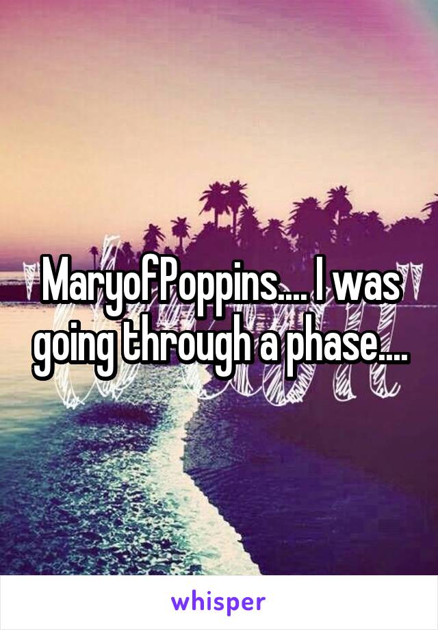 MaryofPoppins.... I was going through a phase....