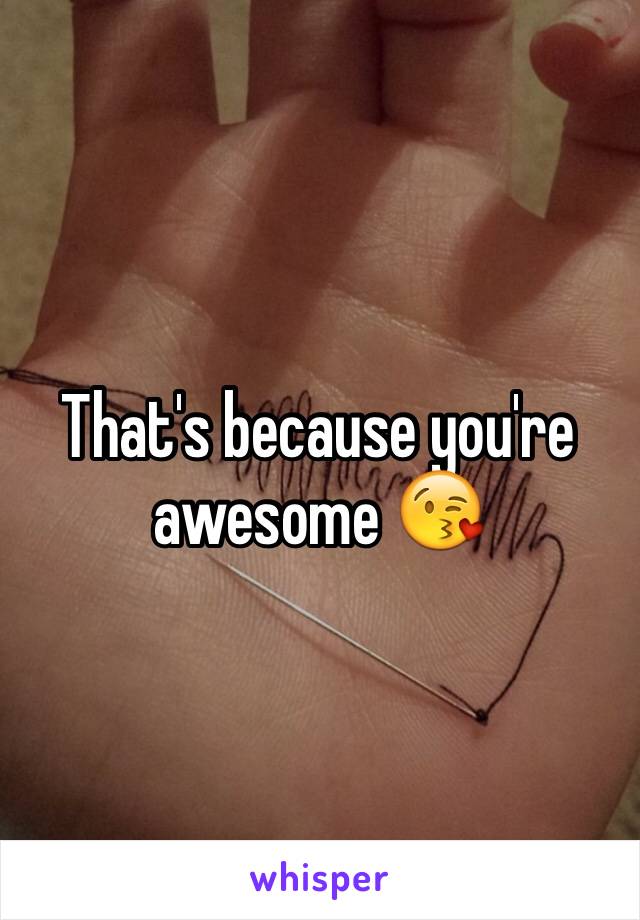 That's because you're awesome 😘