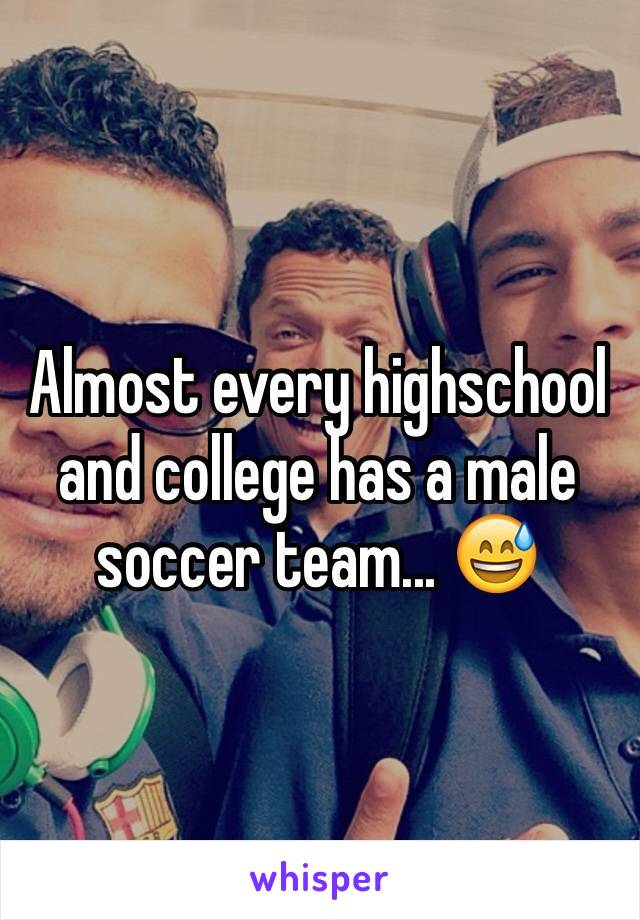 Almost every highschool and college has a male soccer team... 😅