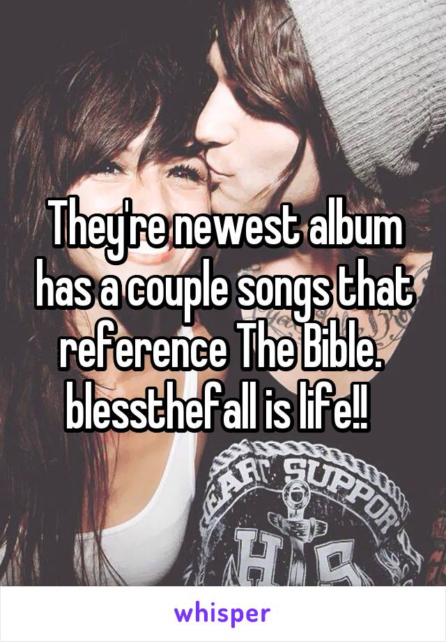 They're newest album has a couple songs that reference The Bible. 
blessthefall is life!!  