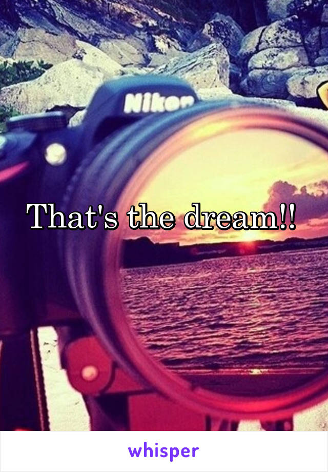 That's the dream!! 
