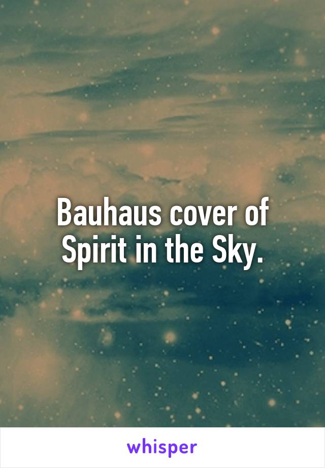 Bauhaus cover of Spirit in the Sky.