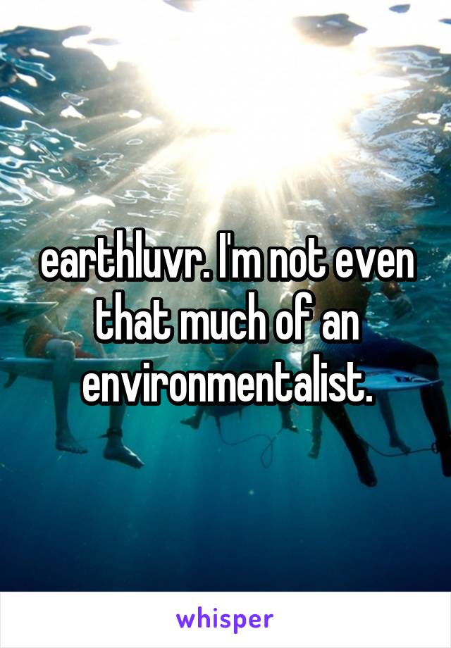 earthluvr. I'm not even that much of an environmentalist.
