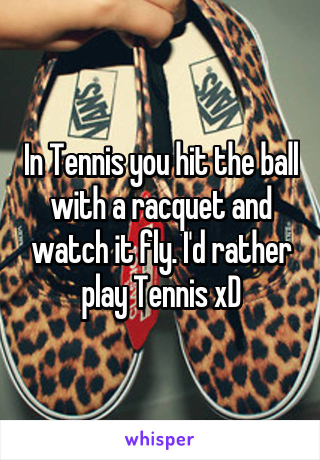 In Tennis you hit the ball with a racquet and watch it fly. I'd rather play Tennis xD