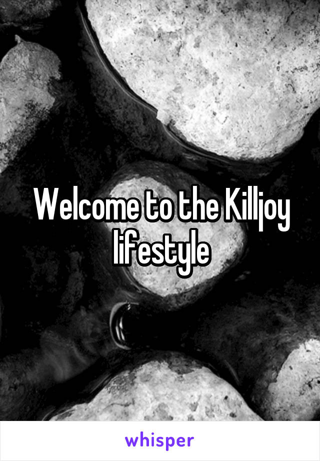 Welcome to the Killjoy lifestyle