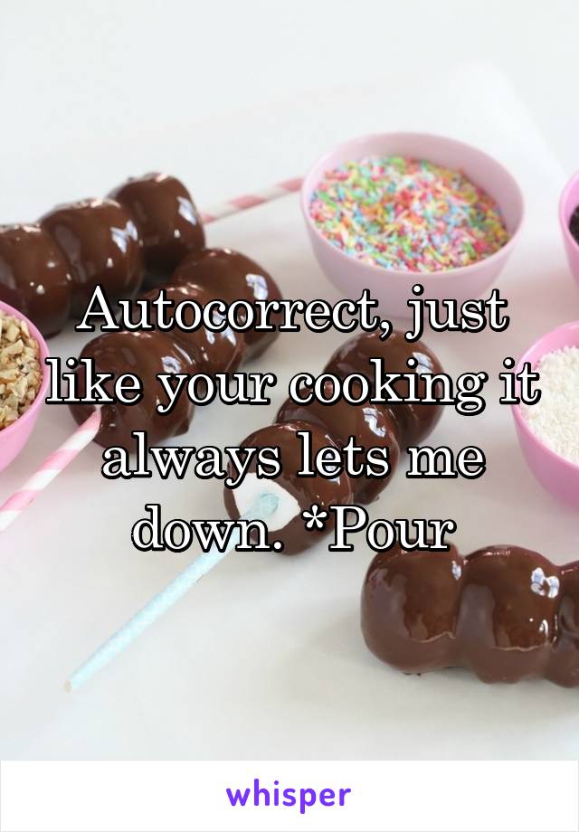 Autocorrect, just like your cooking it always lets me down. *Pour