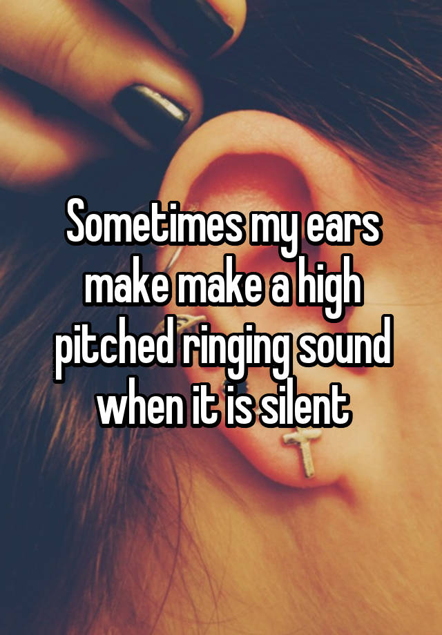 sometimes-my-ears-make-make-a-high-pitched-ringing-sound-when-it-is-silent