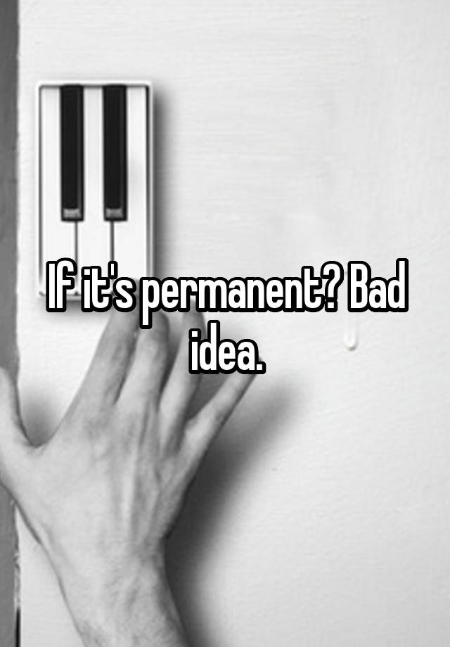 if-it-s-permanent-bad-idea