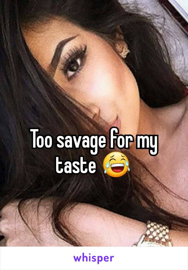 Too savage for my taste 😂
