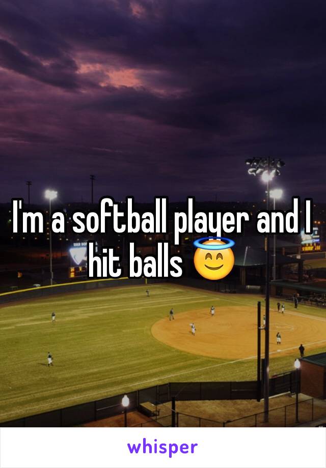 I'm a softball player and I hit balls 😇