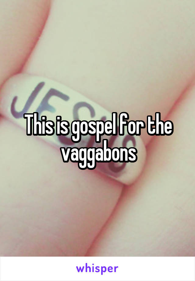 This is gospel for the vaggabons