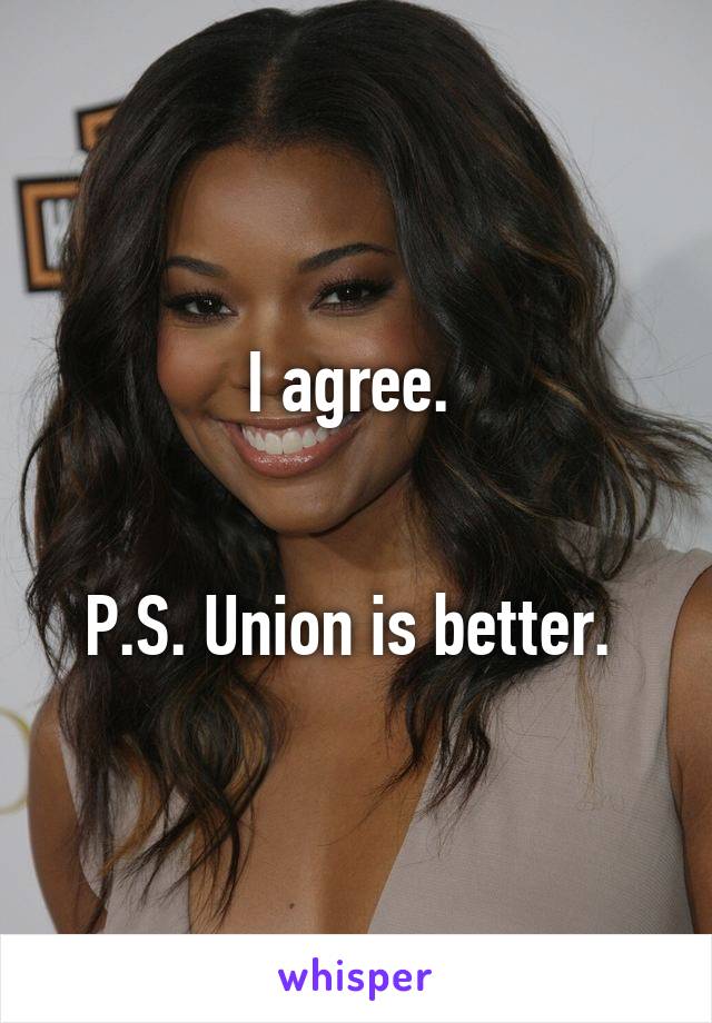 I agree. 


P.S. Union is better. 