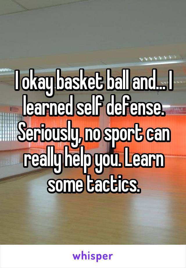 I okay basket ball and... I learned self defense. Seriously, no sport can really help you. Learn some tactics.