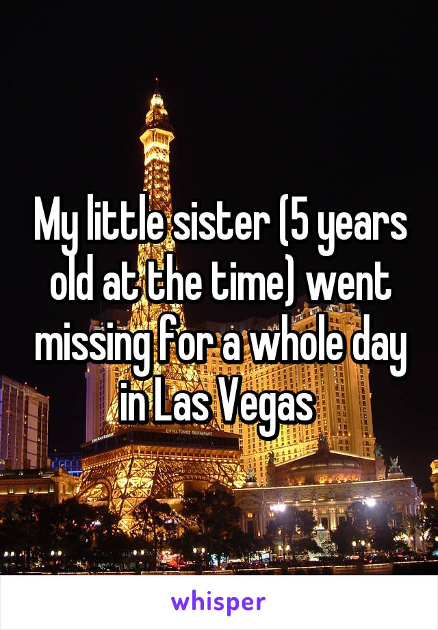 My little sister (5 years old at the time) went missing for a whole day in Las Vegas 