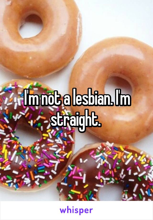 I'm not a lesbian. I'm straight. 